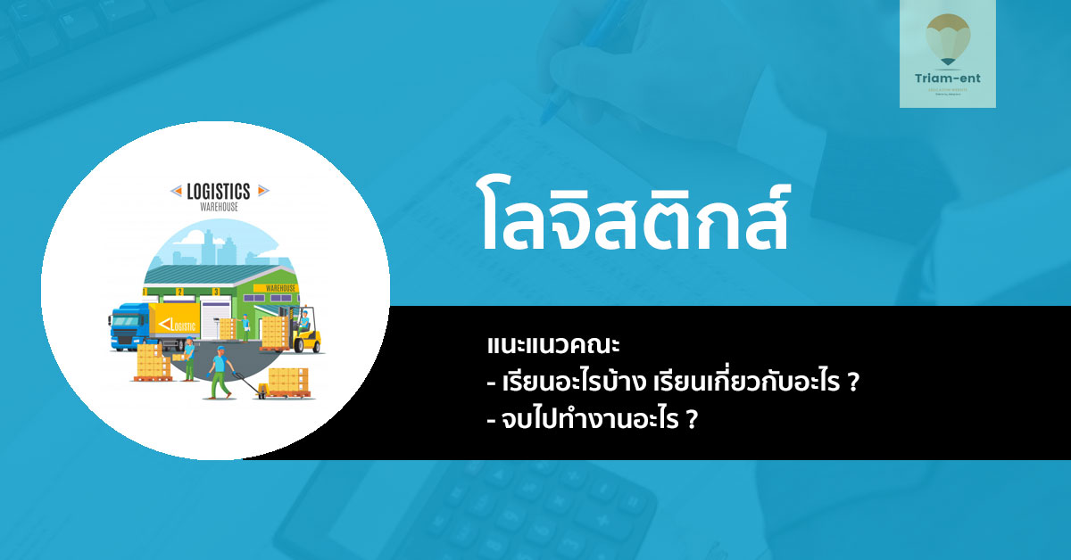 แนะแนว คณะ โลจิสติกส์ เรียนอะไร จบไปทำอะไรได้บ้าง มาเช็คกัน