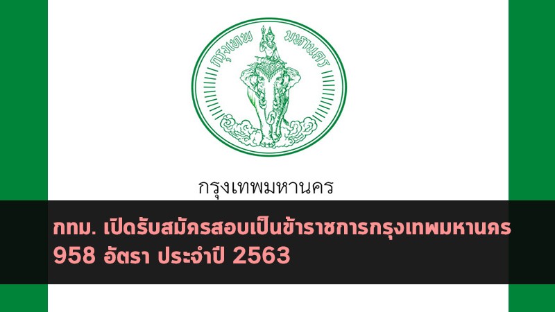 กทม. ประกาศเปิดสมัครสอบเป็นข้าราชการ กทม. จำนวน 958 อัตรา ประจำปี 2563