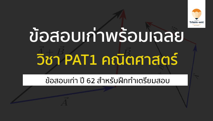 ข้อสอบเก่า พร้อมเฉลย วิชา PAT1 คณิตศาสตร์ ปี 62 สำหรับฝึกทำก่อนสอบ