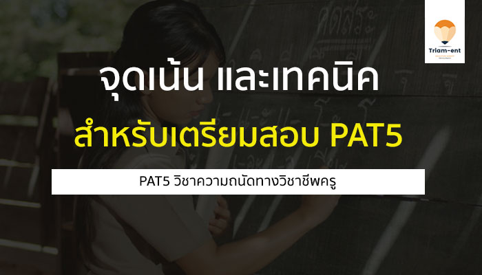 เทคนิคและจุดเน้น PAT5 วิชาวัดความถนัดทางอาชีพ ครู สำหรับเตรียมสอบ