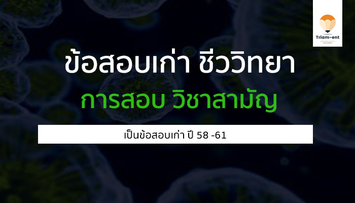 ข้อสอบเก่า วิชา ชีววิทยา ในการสอบ วิชาสามัญ ปี 58-61 สำหรับฝึกทำก่อนสอบ