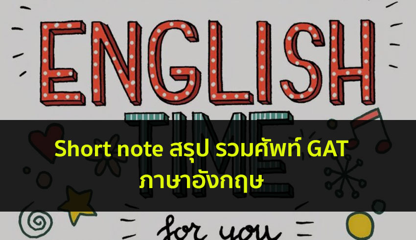 Short note สรุปรวม คำศัพท์ วิชา GATภาษาอังกฤษ สำหรับเตรียมสอบ