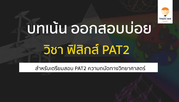 บทเน้น ที่ออกสอบบ่อย ใน วิชาฟิสิกส์ สำหรับเตรียมสอบ PAT2