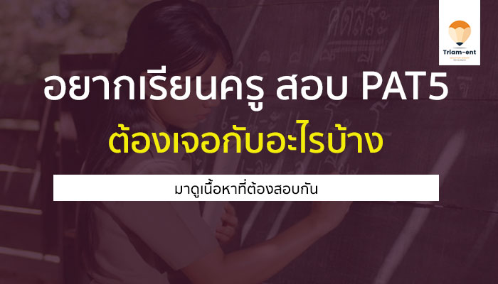 อยากเรียนครู สอบ PAT5 วิชาวัดความถนัดทางอาชีพครู ต้องสอบอะไรบ้าง ??
