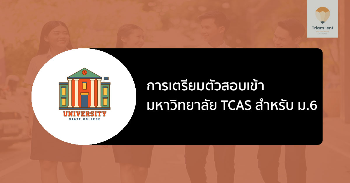 เตรียมสอบ เข้ามหาวิทยาลัย ผ่านระบบ TCAS สำหรับ ม.6