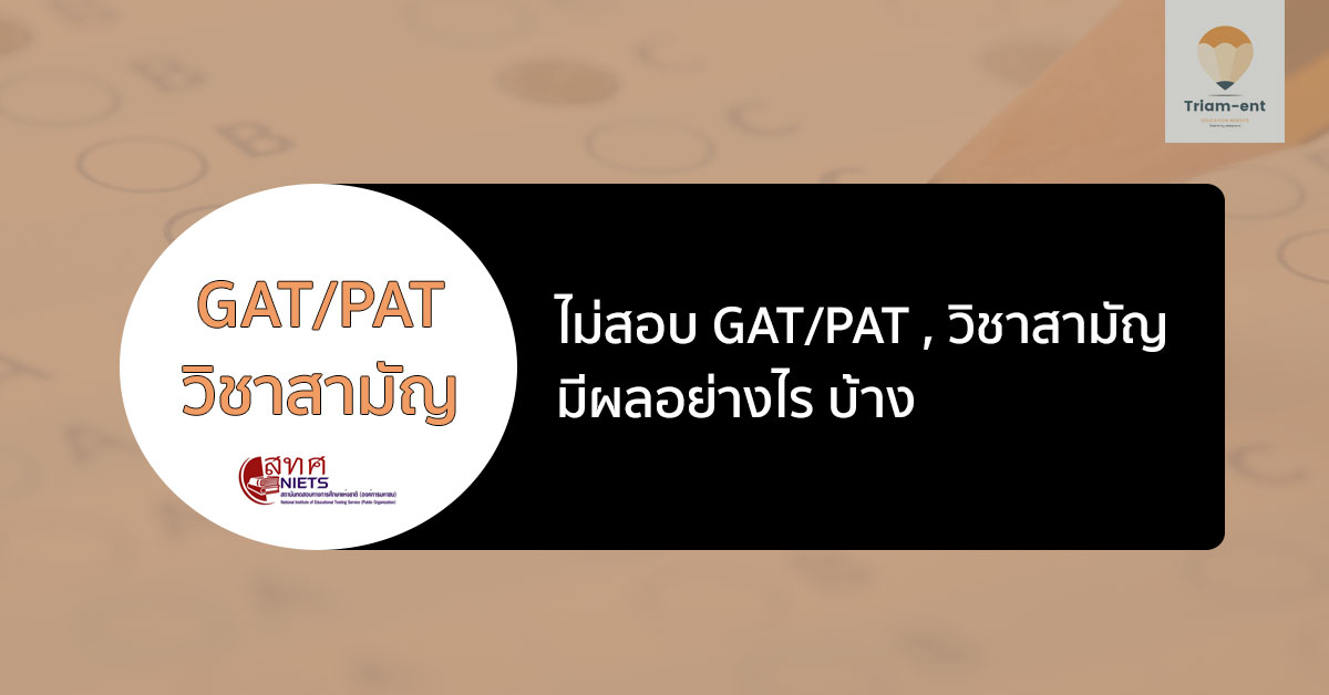 ถ้าไม่สอบ GAT/PAT วิชาสามัญ จะส่งผลอย่างไรกับเราบ้าง ??