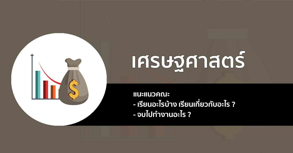 แนะแนว คณะเศรษฐศาสตร์ เรียนอะไร จบมาประกอบอาชีพอะไร มาเช็คกัน