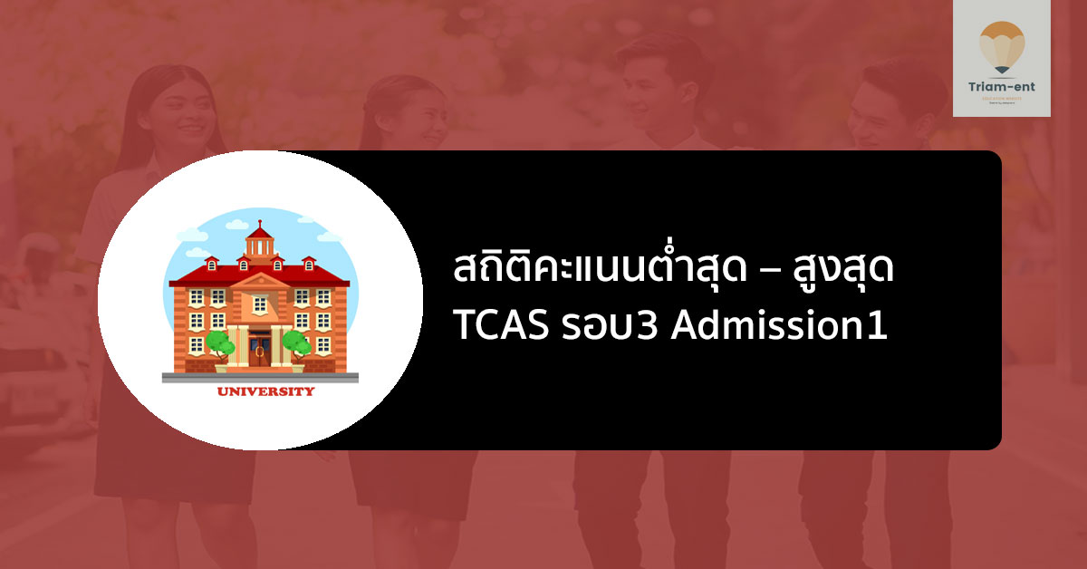 สถิติคะแนนต่ำสุด–สูงสุด TCAS รอบ 3 Admission 1 สำหรับเทียบก่อนเลือกคณะ