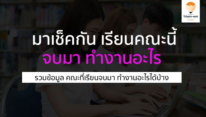 เรียนจบ คณะนี้ จบมาทำงานด้านไหนได้บ้าง มาลองเช็คข้อมูลกัน