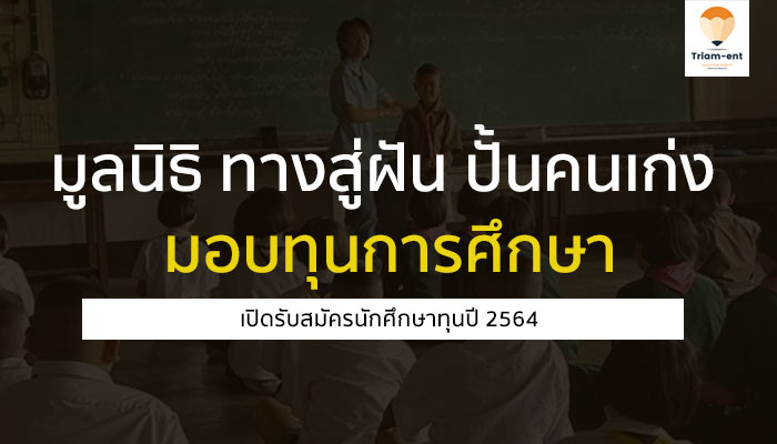 มูลนิธิทางสู่ฝัน ปั้นคนเก่ง เปิดรับสมัครเพื่อมอบ ทุนการศึกษา ปี 2564