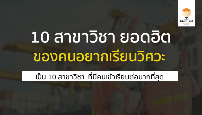 10 สาขาวิชายอดฮิต ของคณะ วิศวกรรมศาสตร์ เรียนอะไร เจออะไร มาเช็คกัน