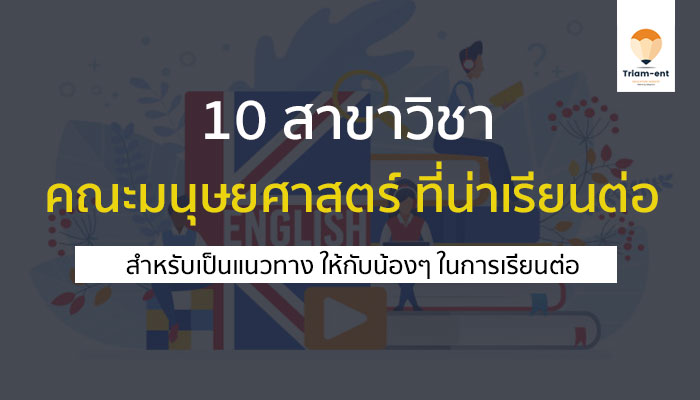 10 สาขาวิชา คณะมนุษยศาสตร์ / อักษรศาสตร์ / ศิลปศาสตร์ ที่น่าเรียนต่อ