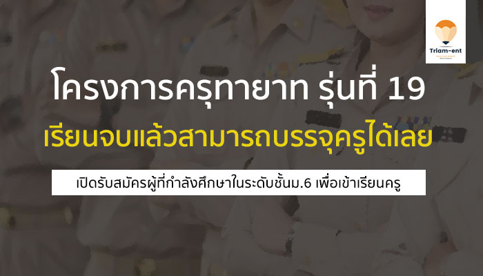 โครงการครุทายาท รุ่นที่ 19 เรียนจบแล้วสามารถบรรจุครูได้เลย