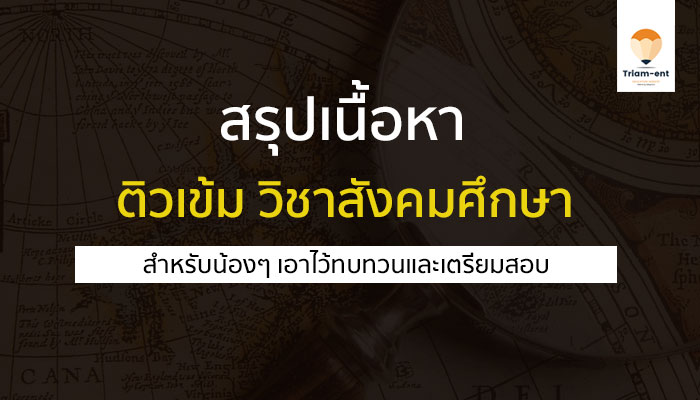 สรุปเนื้อหา ติวเข้ม วิชาสังคมศึกษา สำหรับทบทวนเพื่อเตรียมสอบ