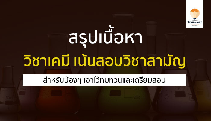 สรุปเนื้อหา วิชาเคมี สำหรับทบทวนเพื่อเตรียมสอบ เน้นวิชาสามัญ