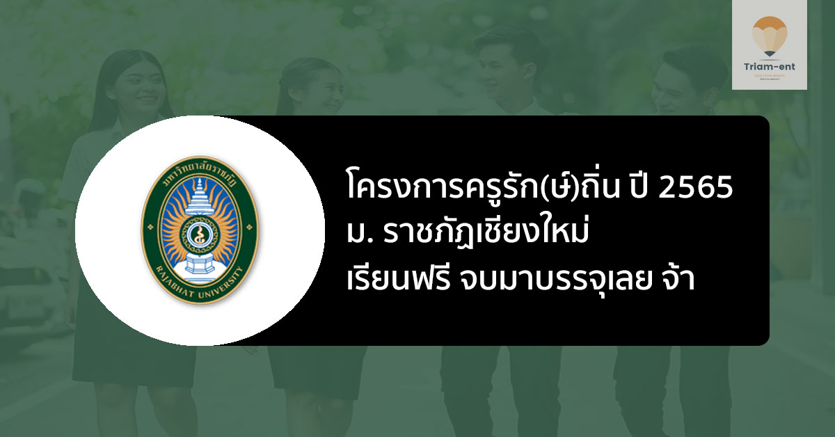 โครงการ ครูรักษ์ถิ่น รุ่นที่ 3 ปี 2565 ม.ราชภัฏเชียงใหม่ เรียนฟรี จบมาบรรจุเลย