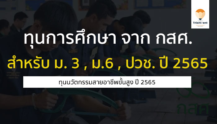 ทุนการศึกษา จาก กสศ. ระดับชั้น ม.3 ม.6 ปวช.3 หรือเทียบเท่า ปี 2565