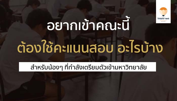 คณะในฝัน ต้องใช้คะแนนสอบอะไรบ้าง