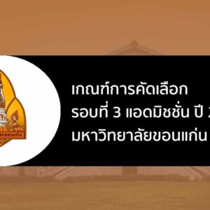 เกณฑ์การคัดเลือก รอบที่ 3 แอดมิชชั่น ปี 2567 ม. ขอนแก่น